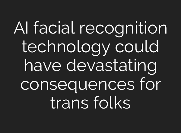 AI facial recognition technology could have devastating consequences for trans folks