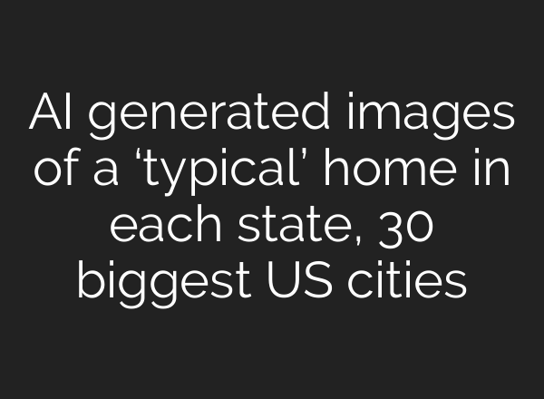 AI generated images of a ‘typical’ home in each state, 30 biggest US cities
