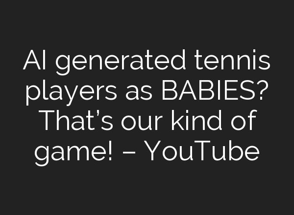 <b>AI</b> generated tennis players as BABIES? That’s our kind of game! – YouTube