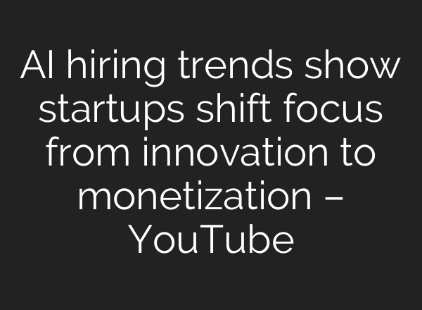 <b>AI</b> hiring trends show startups shift focus from innovation to monetization – YouTube