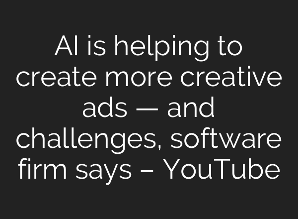 <b>AI</b> is helping to create more creative ads — and challenges, software firm says – YouTube