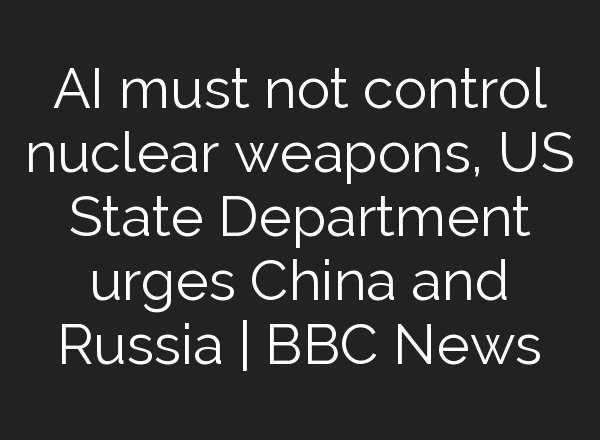 <b>AI</b> must not control nuclear weapons, US State Department urges China and Russia | BBC News
