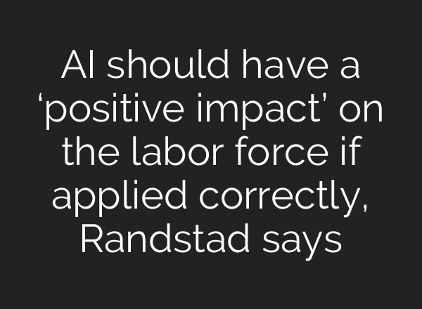 <b>AI</b> should have a ‘positive impact’ on the labor force if applied correctly, Randstad says