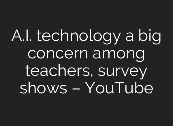<b>A.I.</b> technology a big concern among teachers, survey shows – YouTube