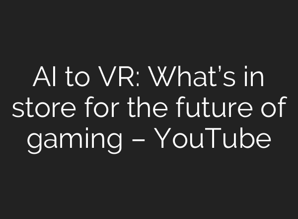 <b>AI</b> to VR: What’s in store for the future of gaming – YouTube