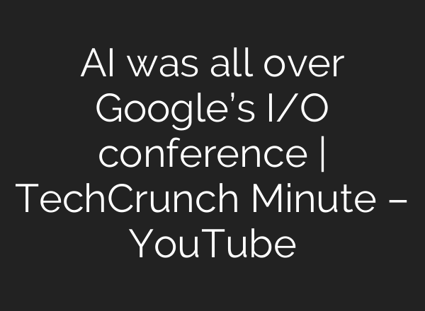 <b>AI</b> was all over Google’s I/O conference | TechCrunch Minute – YouTube