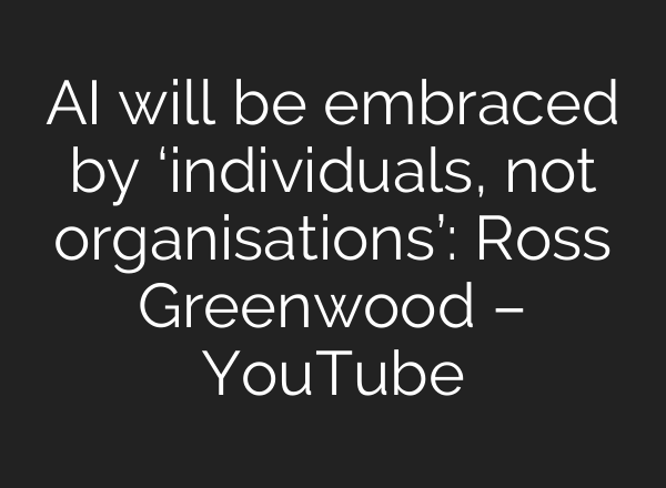 <b>AI</b> will be embraced by ‘individuals, not organisations’: Ross Greenwood – YouTube