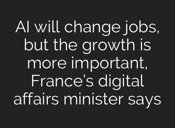<b>AI</b> will change jobs, but the growth is more important, France’s digital affairs minister says