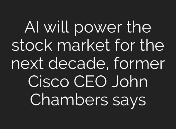 <b>AI</b> will power the stock market for the next decade, former Cisco CEO John Chambers says