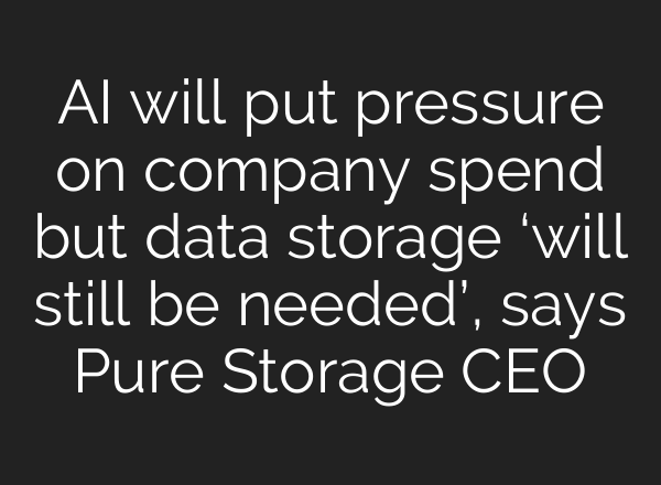 <b>AI</b> will put pressure on company spend but data storage ‘will still be needed’, says Pure Storage CEO