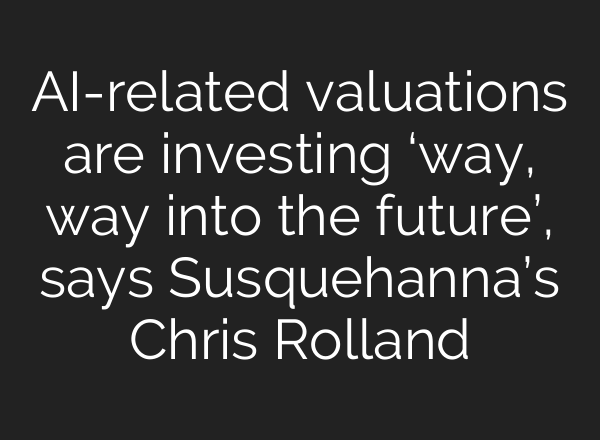 <b>AI</b>-related valuations are investing ‘way, way into the future’, says Susquehanna’s Chris Rolland