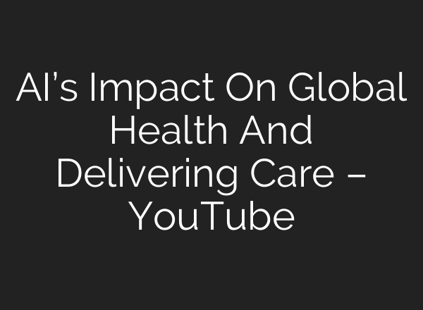 <b>AI’s</b> Impact On Global Health And Delivering Care – YouTube