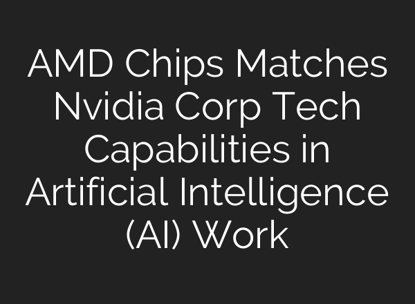 AMD Chips Matches Nvidia Corp Tech Capabilities in Artificial Intelligence (AI) Work