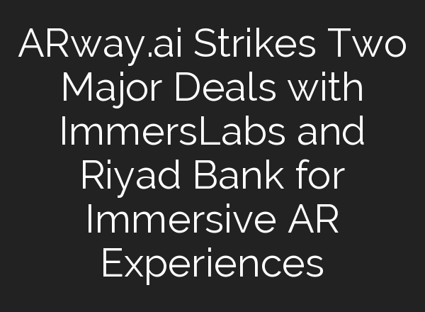 ARway.<b>ai</b> Strikes Two Major Deals with ImmersLabs and Riyad Bank for Immersive AR Experiences