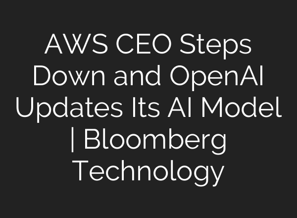 AWS CEO Steps Down and OpenAI Updates Its <b>AI</b> Model | Bloomberg Technology