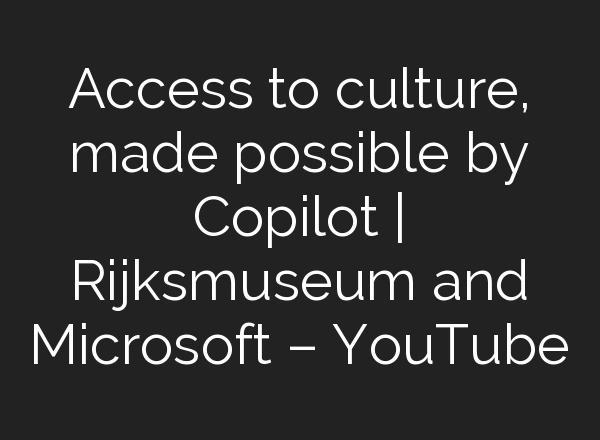 Access to culture, made possible by Copilot | Rijksmuseum and Microsoft – YouTube