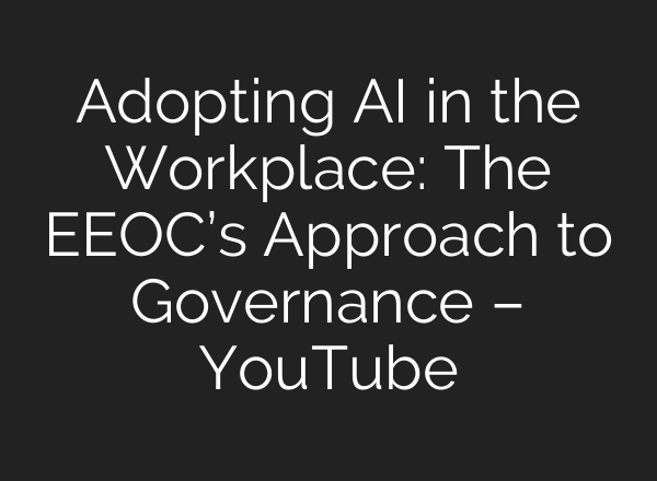 Adopting <b>AI</b> in the Workplace: The EEOC’s Approach to Governance – YouTube