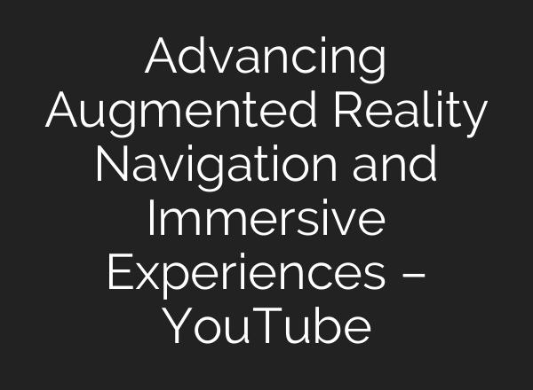 Advancing Augmented Reality Navigation and Immersive Experiences – YouTube