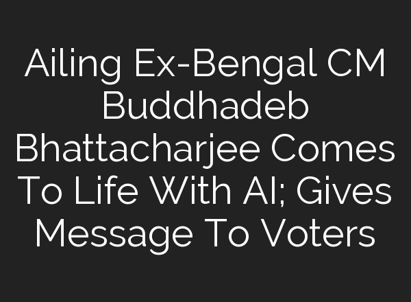 Ailing Ex-Bengal CM Buddhadeb Bhattacharjee Comes To Life With <b>AI</b>; Gives Message To Voters