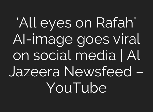 ‘All eyes on Rafah’ <b>AI</b>-image goes viral on social media | Al Jazeera Newsfeed – YouTube