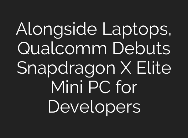 Alongside Laptops, Qualcomm Debuts Snapdragon X Elite Mini PC for Developers