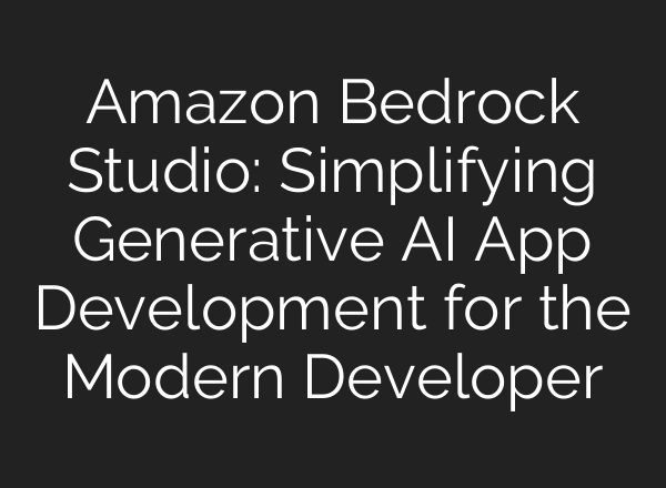 Amazon Bedrock Studio: Simplifying Generative AI App Development for the Modern Developer