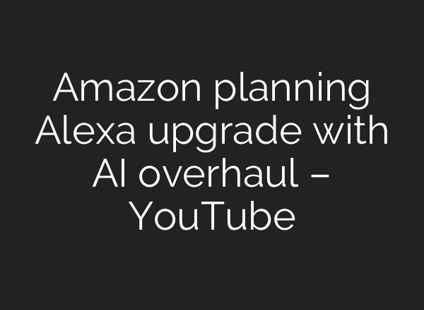 Amazon planning Alexa upgrade with <b>AI</b> overhaul – YouTube