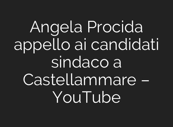 Angela Procida appello <b>ai</b> candidati sindaco a Castellammare – YouTube