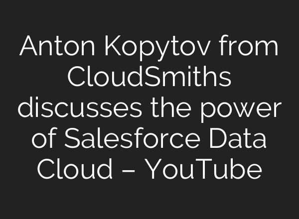 Anton Kopytov from CloudSmiths discusses the power of Salesforce Data Cloud – YouTube