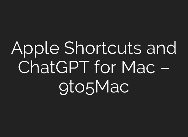 Apple Shortcuts and <b>ChatGPT</b> for Mac – 9to5Mac