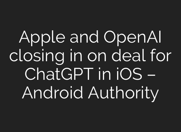 Apple and OpenAI closing in on deal for <b>ChatGPT</b> in iOS – Android Authority