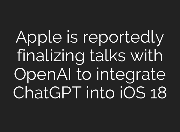 Apple is reportedly finalizing talks with OpenAI to integrate <b>ChatGPT</b> into iOS 18