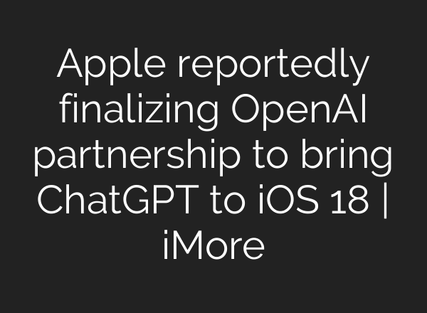 Apple reportedly finalizing OpenAI partnership to bring <b>ChatGPT</b> to iOS 18 | iMore