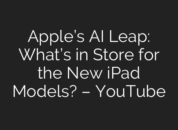 Apple’s <b>AI</b> Leap: What’s in Store for the New iPad Models? – YouTube