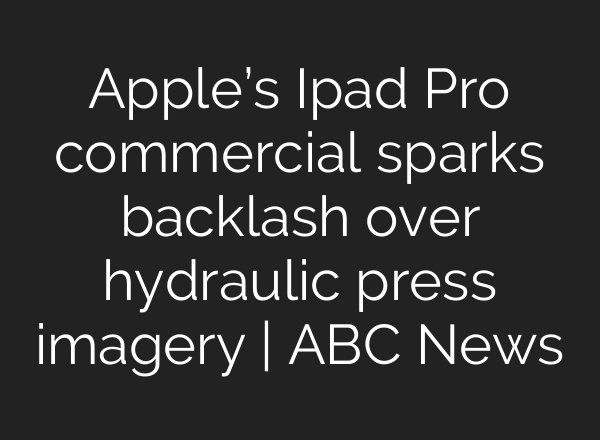 Apple’s Ipad Pro commercial sparks backlash over hydraulic press imagery | ABC News