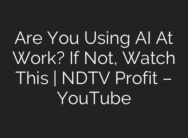 Are You Using <b>AI</b> At Work? If Not, Watch This | NDTV Profit – YouTube