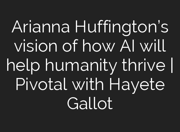 Arianna Huffington’s vision of how <b>AI</b> will help humanity thrive | Pivotal with Hayete Gallot