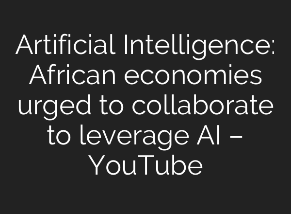 Artificial Intelligence: African economies urged to collaborate to leverage <b>AI</b> – YouTube