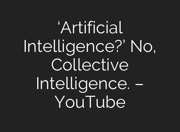 ‘Artificial Intelligence?’ No, Collective Intelligence. – YouTube