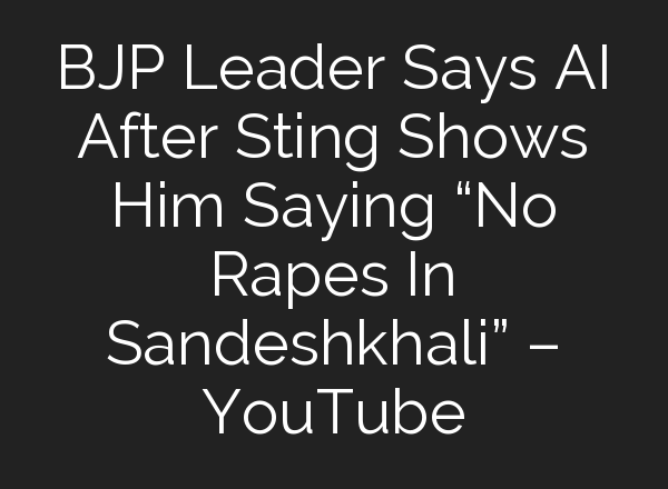 BJP Leader Says <b>AI</b> After Sting Shows Him Saying “No Rapes In Sandeshkhali” – YouTube