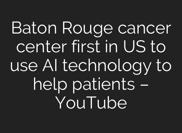 Baton Rouge cancer center first in US to use <b>AI</b> technology to help patients – YouTube
