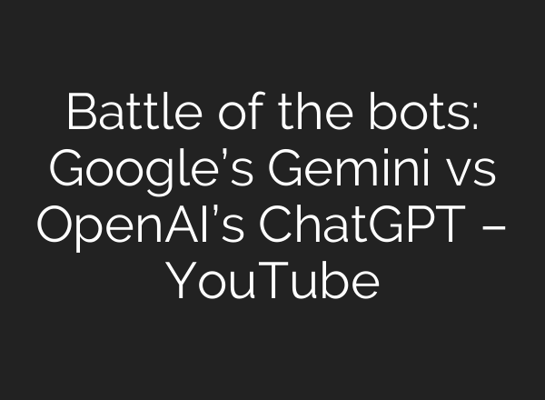 Battle of the bots: Google’s Gemini vs OpenAI’s ChatGPT – YouTube