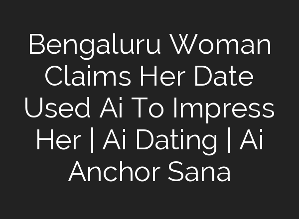 Bengaluru Woman Claims Her Date Used <b>Ai</b> To Impress Her | <b>Ai</b> Dating | <b>Ai</b> Anchor Sana