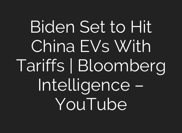 Biden Set to Hit China EVs With Tariffs | Bloomberg Intelligence – YouTube