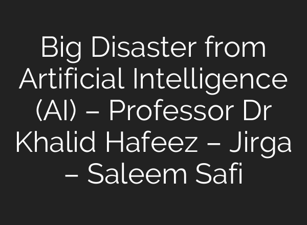Big Disaster from Artificial Intelligence (<b>AI</b>) – Professor Dr Khalid Hafeez – Jirga – Saleem Safi