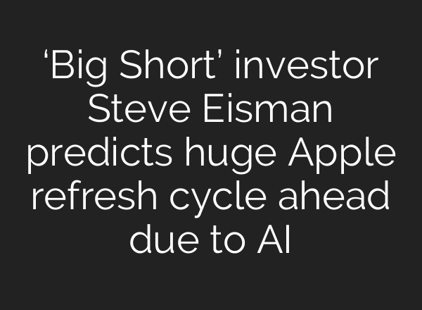 ‘Big Short’ investor Steve Eisman predicts huge Apple refresh cycle ahead due to <b>AI</b>