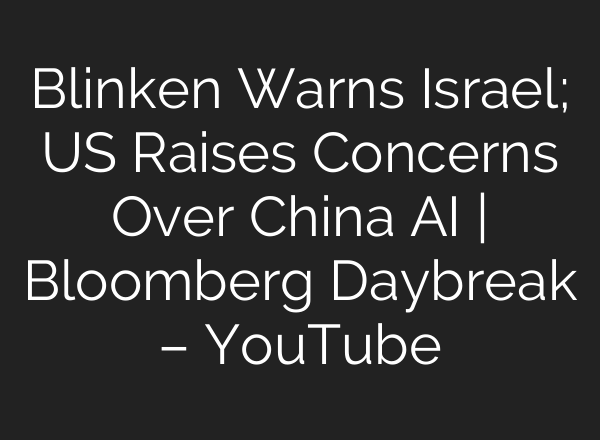 Blinken Warns Israel; US Raises Concerns Over China <b>AI</b> | Bloomberg Daybreak – YouTube
