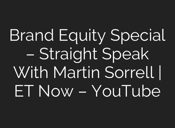Brand Equity Special – Straight Speak With Martin Sorrell | ET Now – YouTube