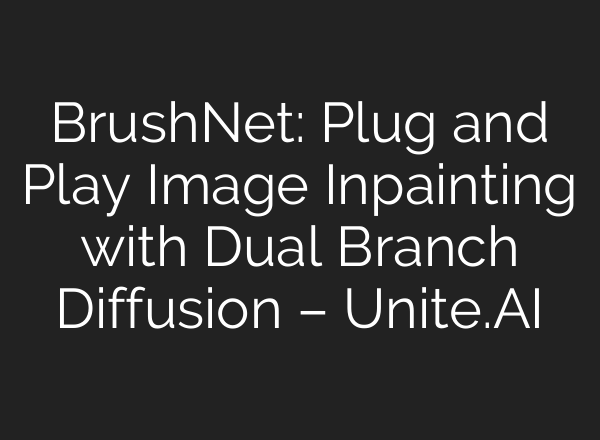 BrushNet: Plug and Play Image Inpainting with Dual Branch Diffusion – Unite.AI