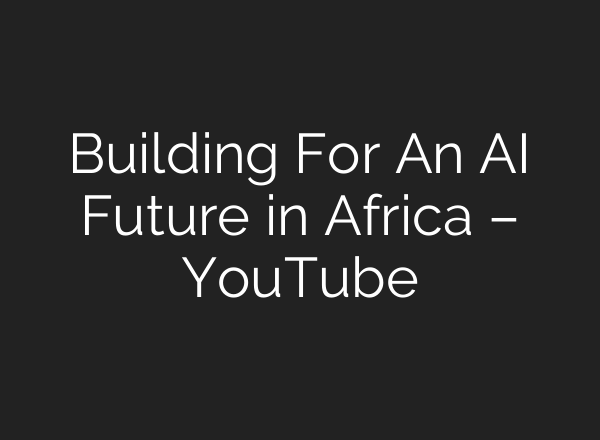 Building For An <b>AI</b> Future in Africa – YouTube